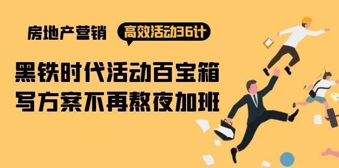 (9966期)房产营销高效活动36计：黑铁时代 活动百宝箱，写方案不再熬夜加班-云创网