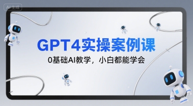 GPT4实操案例课，0基础AI教学，小白都能学会-云创网