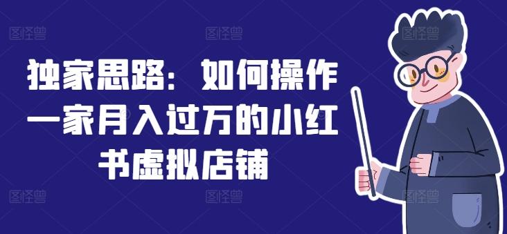 独家思路：如何操作一家月入过万的小红书虚拟店铺-云创网