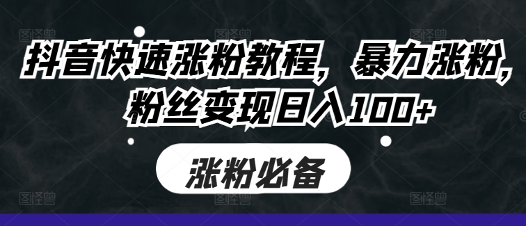抖音快速涨粉教程，暴力涨粉，粉丝变现日入100+-云创网