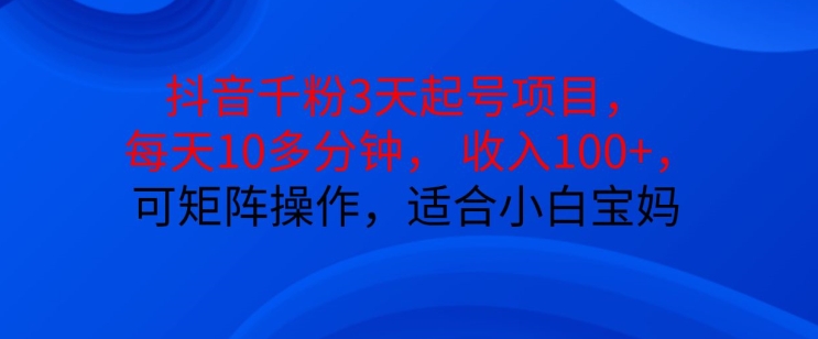 抖音干粉3天起号项目，每天10多分钟，收入100+，可矩阵操作，适合小白宝妈-云创网