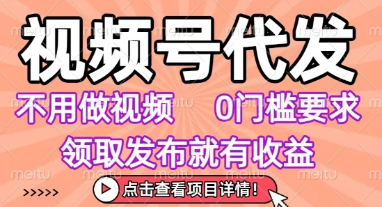 视频号代发，不用剪辑不用做视频，0门槛要求，领取发布就有收益，任务没有无上限，小白轻松上手【揭秘】-云创网