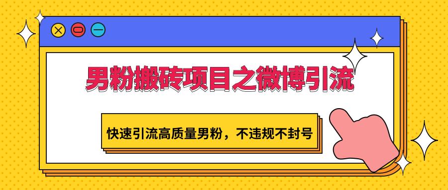 男粉搬砖项目之微博引流，快速引流高质量男粉，不违规不封号-云创网