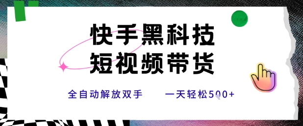 快手黑科技短视频带货，条条原创无脑搬运，新手小白轻松一天5张+【揭秘】-云创网