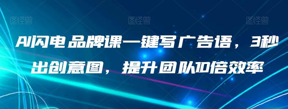 AI闪电品牌课一键写广告语，3秒出创意图，提升团队10倍效率-云创网
