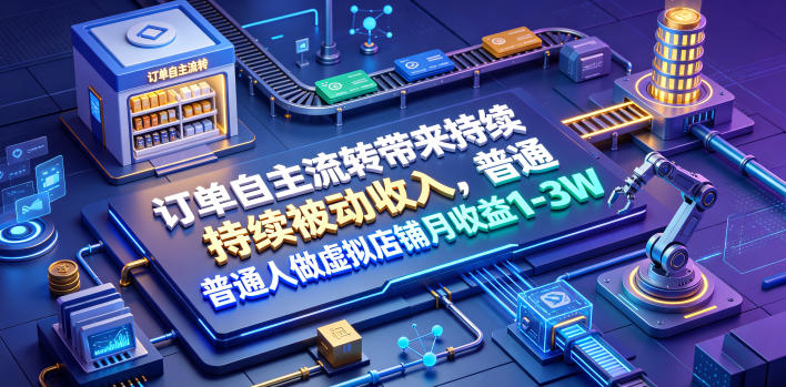 订单自主流转带来持续被动收入，普通人做虚拟店铺月收益1-3W【揭秘】-云创网