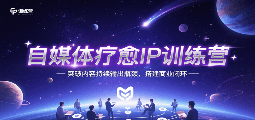 自媒体疗愈IP训练营，突破内容持续输出瓶颈，搭建商业闭环-云创网