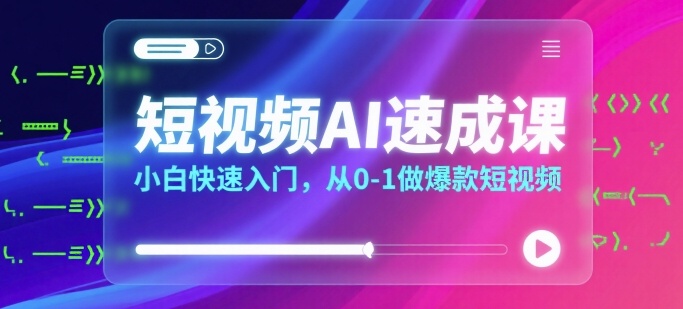 短视频AI速成课，小白快速入门，从0-1做爆款短视频-云创网