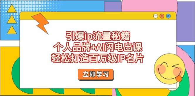 引爆ip流量秘籍，个人品牌+AI闪电出课，轻松打造百万级IP名片-云创网