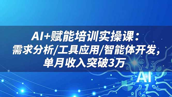 AI+赋能培训实操课：需求分析/工具应用/智能体开发，单月收入突破3万-云创网