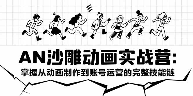 AN沙雕动画实战营：掌握从动画制作到账号运营的完整技能链-云创网