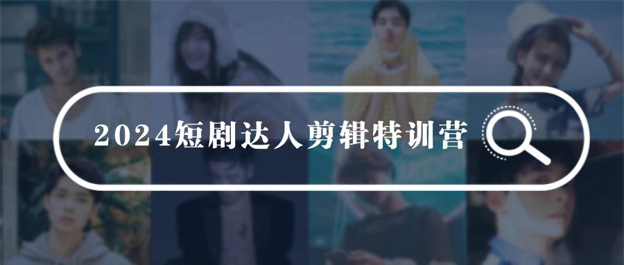 (9688期)2024短剧达人剪辑特训营，适合宝爸宝妈的0基础剪辑训练营(51节课)-云创网