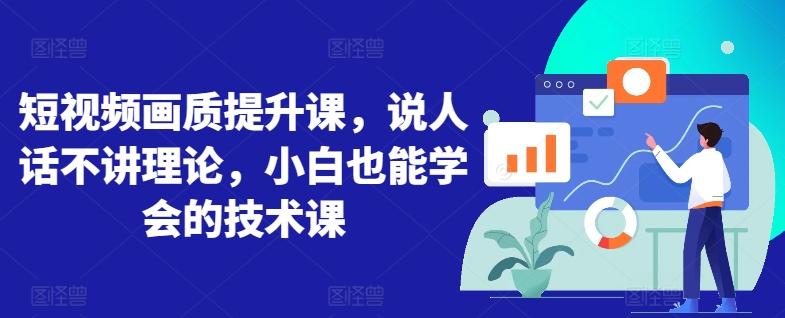 短视频画质提升课，说人话不讲理论，小白也能学会的技术课-云创网