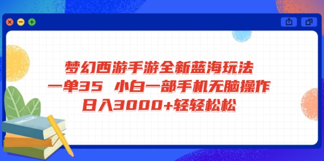 梦幻西游手游全新蓝海玩法 一单35 小白一部手机无脑操作 日入3000+轻轻…-云创网