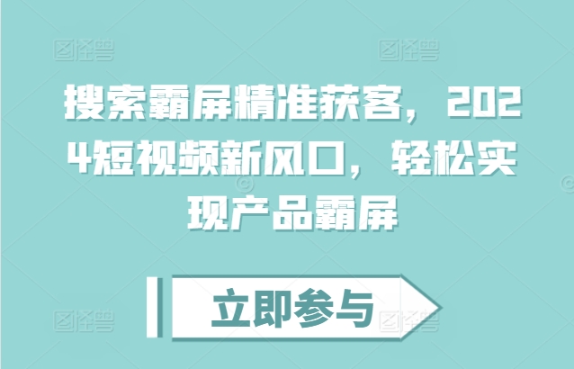 搜索霸屏精准获客，2024短视频新风口，轻松实现产品霸屏-云创网