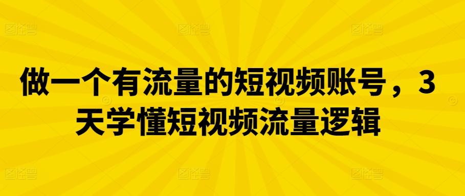 做一个有流量的短视频账号，3天学懂短视频流量逻辑-云创网