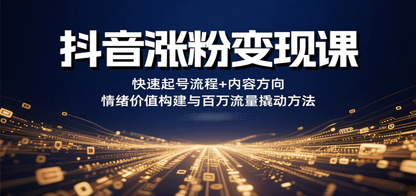 抖音涨粉变现课，快速起号流程+内容方向+情绪价值构建与百万流量撬动方法-云创网