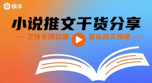 小说推文干货分享之快手爆款借鉴运营实操课-云创网