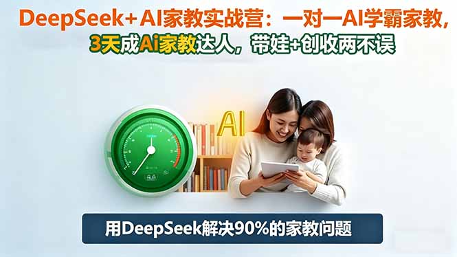 DeepSeek+AI家教实战营：1对1AI学霸家教,3天成Ai家教达人,带娃+创收两不误-云创网