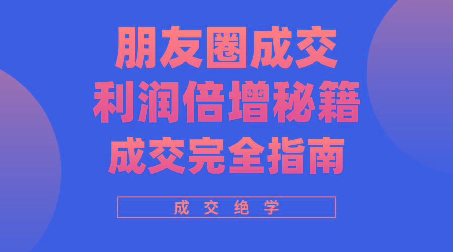 利用朋友圈成交年入100万，朋友圈成交利润倍增秘籍-云创网