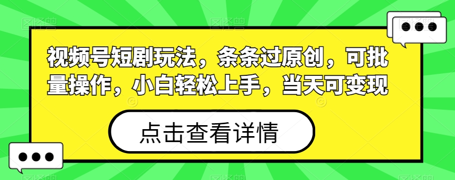 视频号短剧玩法，条条过原创，可批量操作，小白轻松上手，当天可变现-云创网