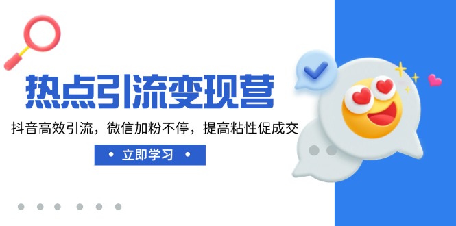 热点引流变现营，抖音高效引流，微信加粉不停，提高粘性促成交-云创网