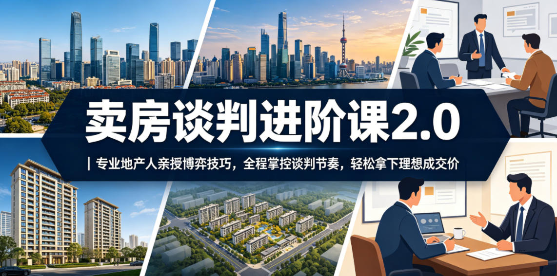 卖房谈判进阶课2.0｜专业地产人亲授博弈技巧，全程掌控谈判节奏，轻松拿下理想成交价-云创网