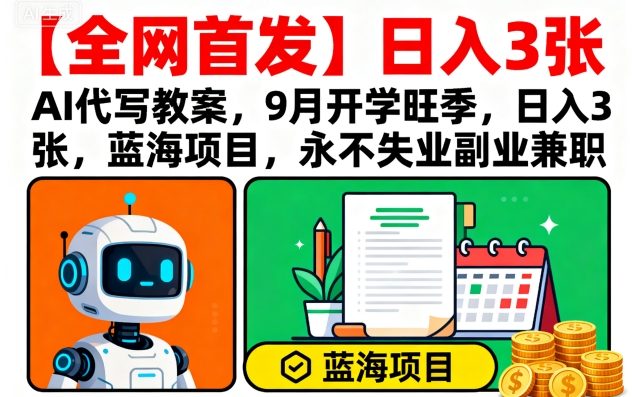 【全网首发】AI代写教案，9月开学旺季，日入3张，蓝海项目，永不失业副业兼职-云创网