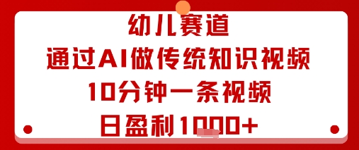 幼儿赛道：通过AI做传统知识视频，10分钟一条视频，日盈利多张-云创网