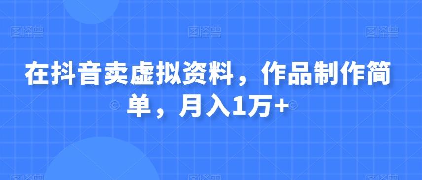 在抖音卖虚拟资料，作品制作简单，月入1万+-云创网