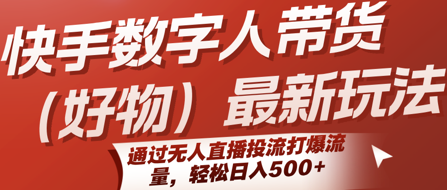 快手数字人带货(好物)最新玩法，通过无人直播投流打爆流量，轻松日入500+-云创网