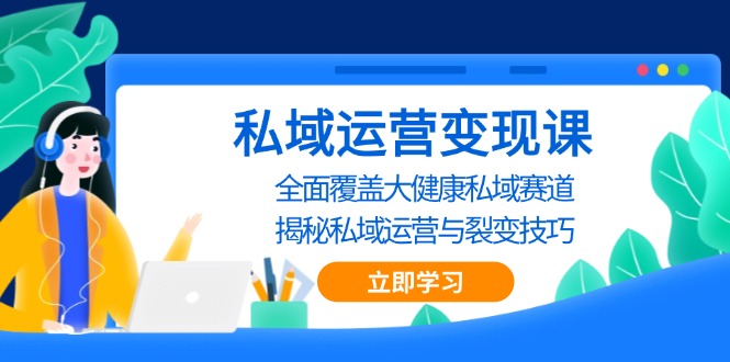 私域 运营变现课，全面覆盖大健康私域赛道，揭秘私域 运营与裂变技巧-云创网