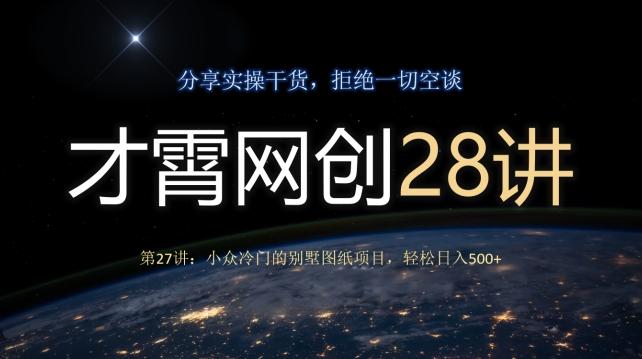 才霄网创28讲第27讲：小众冷门的别墅图纸项目，轻松日入500+-云创网