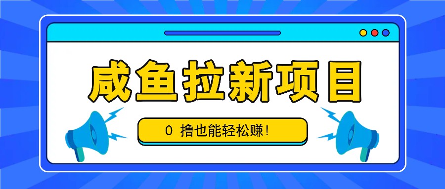 咸鱼拉新项目，拉新一单6-9元，0撸也能轻松赚，白撸几十几百！-云创网