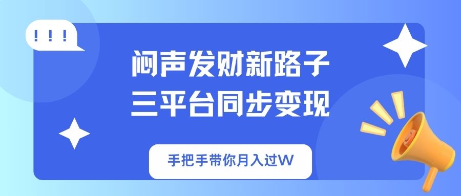 闷声发财新路子！三平台同步变现，手把手带你月入过W-云创网