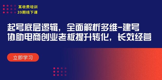 (9806期)某收费培训39期线下课：起号底层逻辑，全面解析多维 建号，协助电商创业…-云创网
