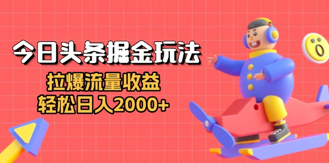 今日头条掘金玩法：拉爆流量收益，轻松日入2000+-云创网
