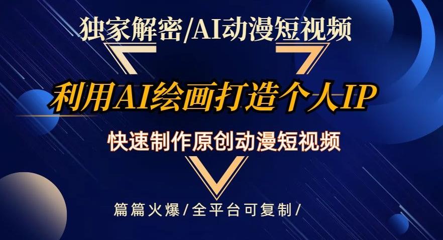 独家解密AI动漫短视频最新玩法，快速打造个人动漫IP，制作原创动漫短视频，篇篇火爆【揭秘】-云创网