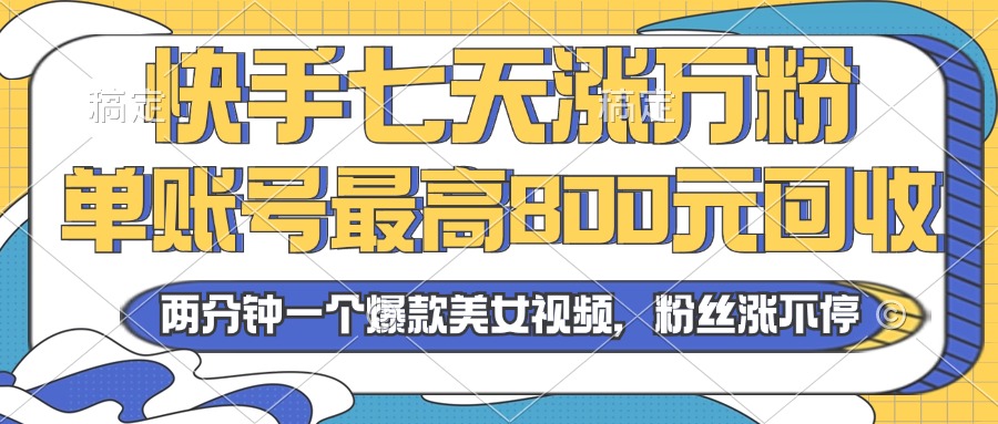 2024年快手七天涨万粉，但账号最高800元回收。两分钟一个爆款美女视频-云创网