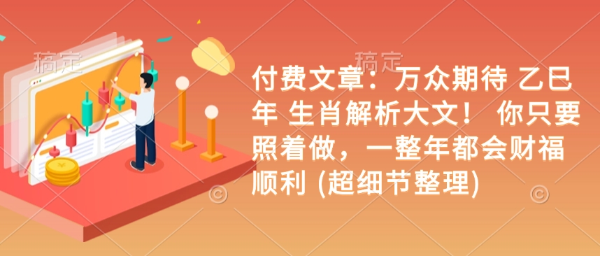 付费文章：万众期待 乙巳年 生肖解析大文！ 你只要照着做，一整年都会财福顺利 (超细节整理)-云创网