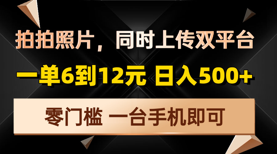 拍拍照片，同时上传双平台，一单6到12元，轻轻松松日入500+，零门槛，…-云创网