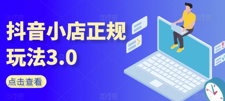 抖音小店正规玩法3.0，抖音入门基础知识、抖音运营技术、达人带货邀约、全域电商运营等-云创网