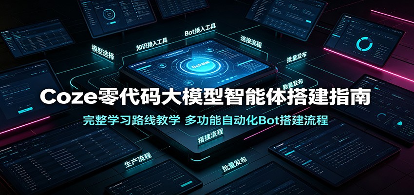 Coze零代码大模型智能体搭建指南：完整学习路线教学，多功能自动化Bot搭建流程-云创网