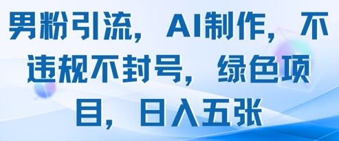 男粉引流，AI制作，不违规不封号，绿色项目，日入五张-云创网