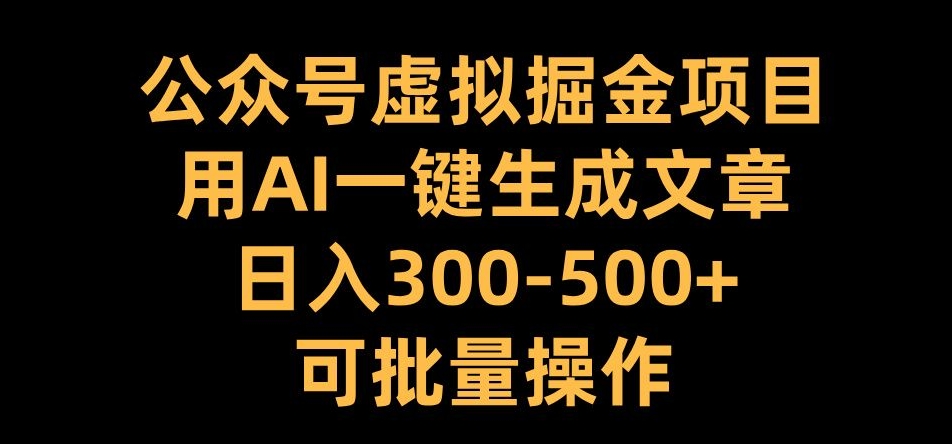 公众号虚拟掘金项目，用AI一键生成文章，日入300+可批量操作【揭秘】-云创网