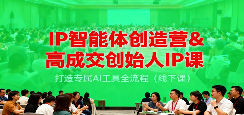 IP智能体创造营&高成交创始人IP课，打造专属AI工具全流程(线下课)-云创网