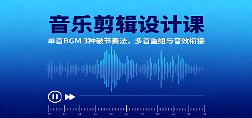 音乐剪辑设计课:单首BGM 3种破节奏法,多首重组与音效衔接-云创网