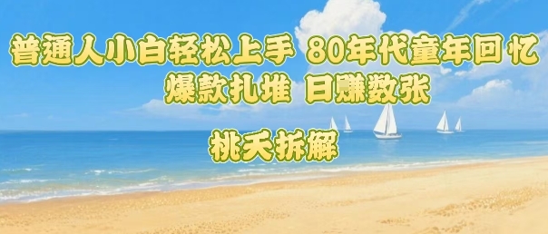 普通人小白轻松上手 80年代童年回忆杀，爆款扎堆，日入数张-云创网