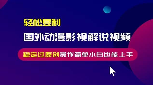 轻松复制国外动漫影视解说视频，无脑搬运稳定过原创，操作简单小白也能…-云创网