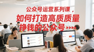 公众号运营系列课，如何打造高质量挣钱的公众号-云创网